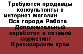 Требуются продавцы-консультанты в интернет-магазин ESSENS - Все города Работа » Дополнительный заработок и сетевой маркетинг   . Красноярский край